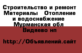 Строительство и ремонт Материалы - Отопление и водоснабжение. Мурманская обл.,Видяево нп